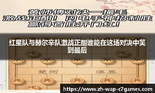 红星队与赫尔辛队激战正酣谁能在这场对决中笑到最后